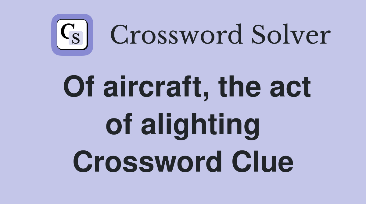 Of aircraft, the act of alighting Crossword Clue
