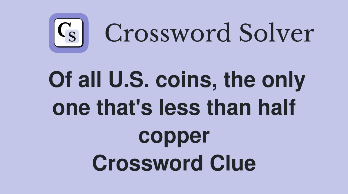 Of all U.S. coins, the only one that's less than half copper Crossword Clue
