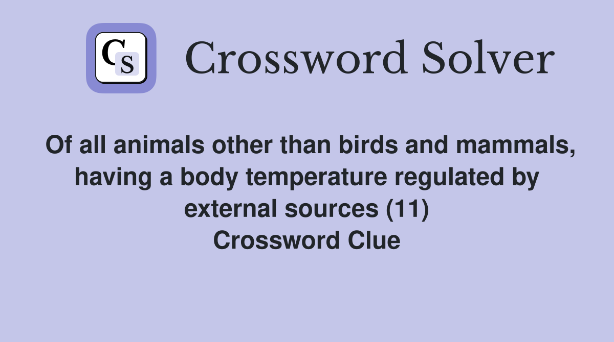 Of all animals other than birds and mammals, having a body temperature regulated by external sources (11) Crossword Clue