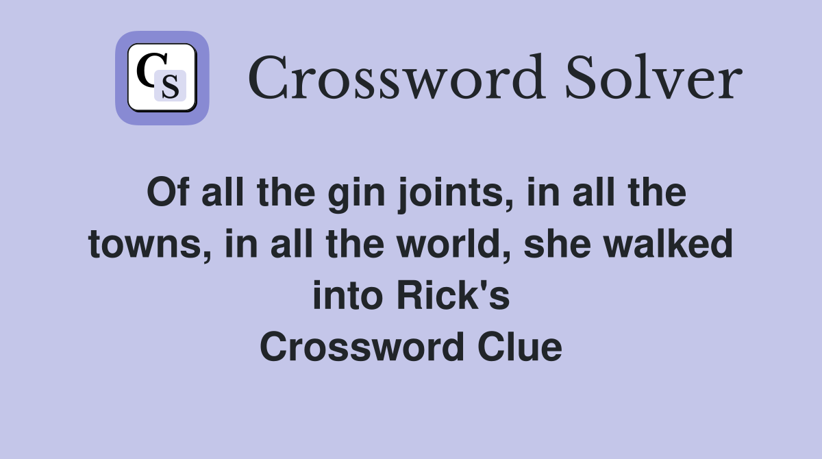 Of all the gin joints, in all the towns, in all the world, she walked into Rick's Crossword Clue