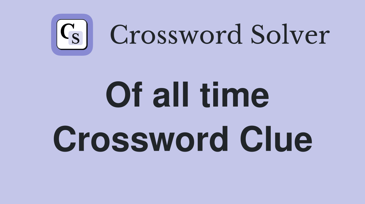 Of all time Crossword Clue