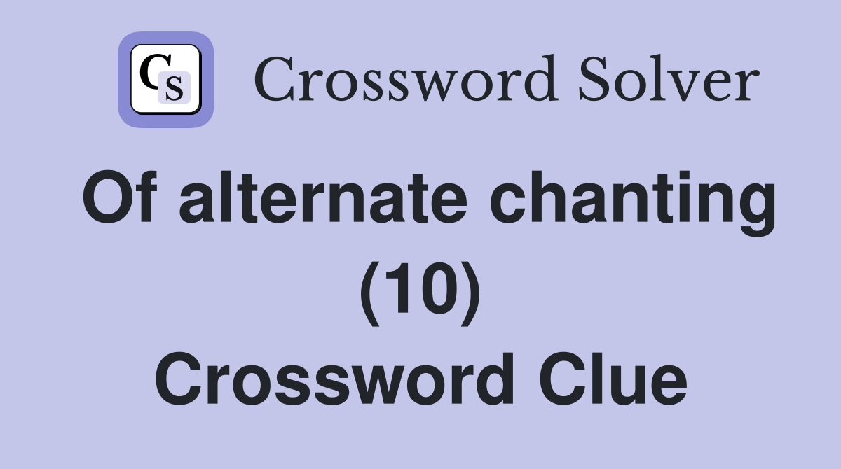 Of alternate chanting (10) Crossword Clue