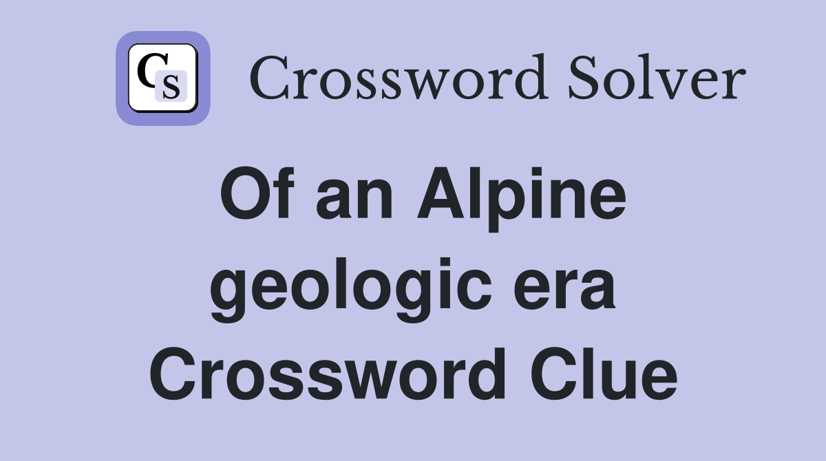Of an Alpine geologic era Crossword Clue