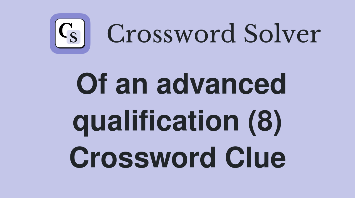 Of an advanced qualification (8) Crossword Clue