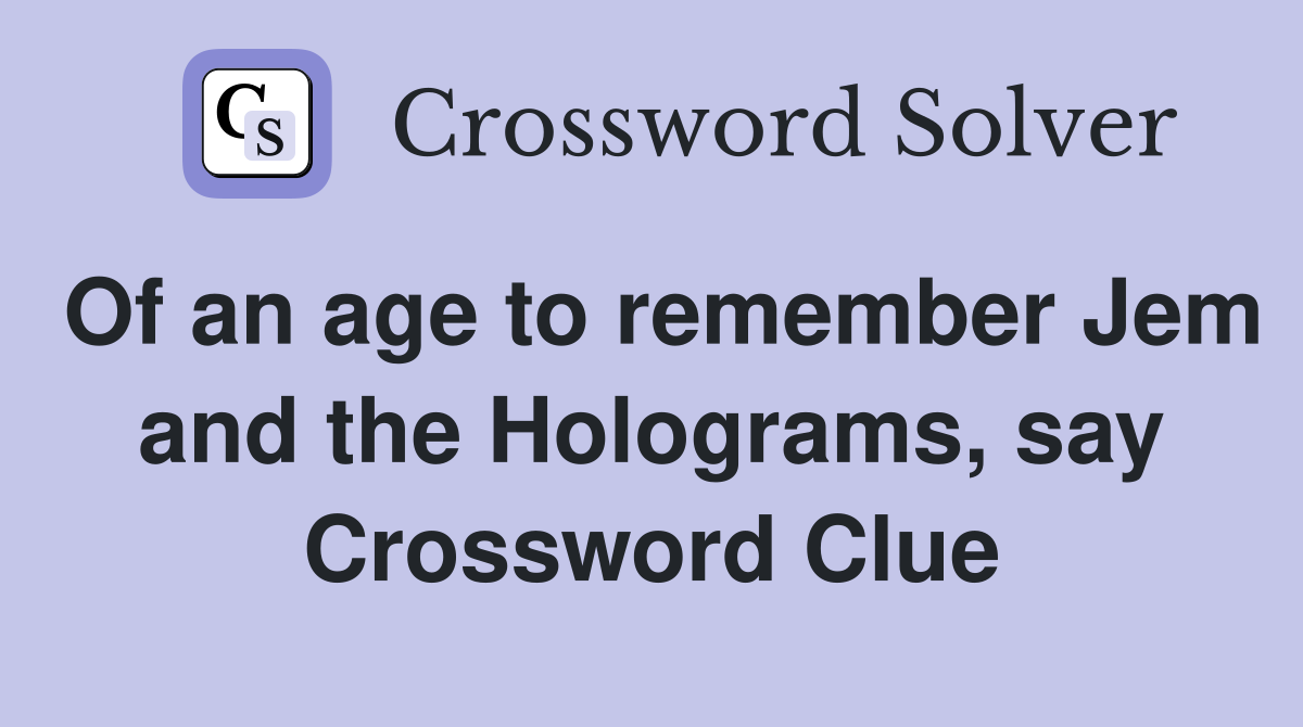 Of an age to remember Jem and the Holograms, say Crossword Clue