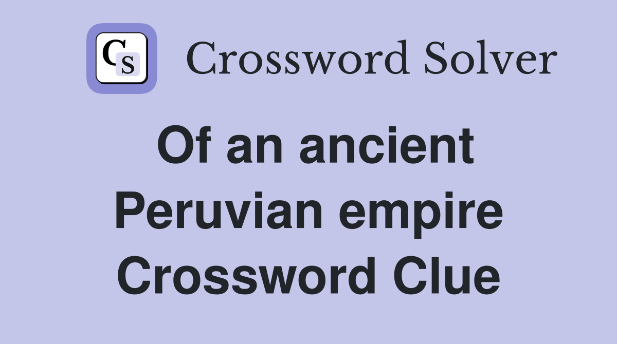 Of an ancient Peruvian empire Crossword Clue