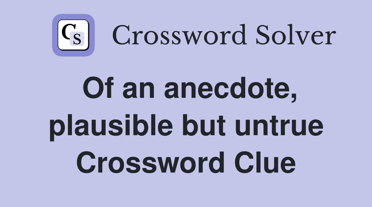Of an anecdote, plausible but untrue Crossword Clue