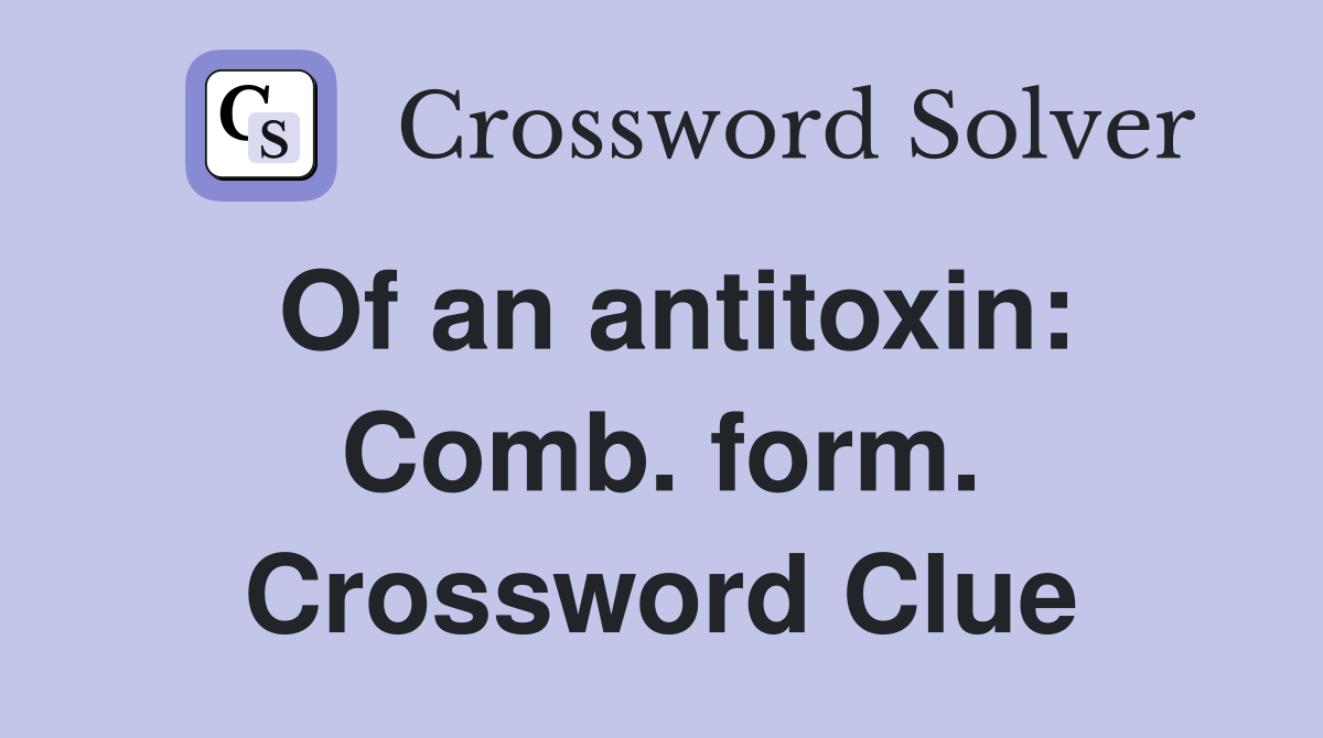 Of an antitoxin: Comb. form. Crossword Clue