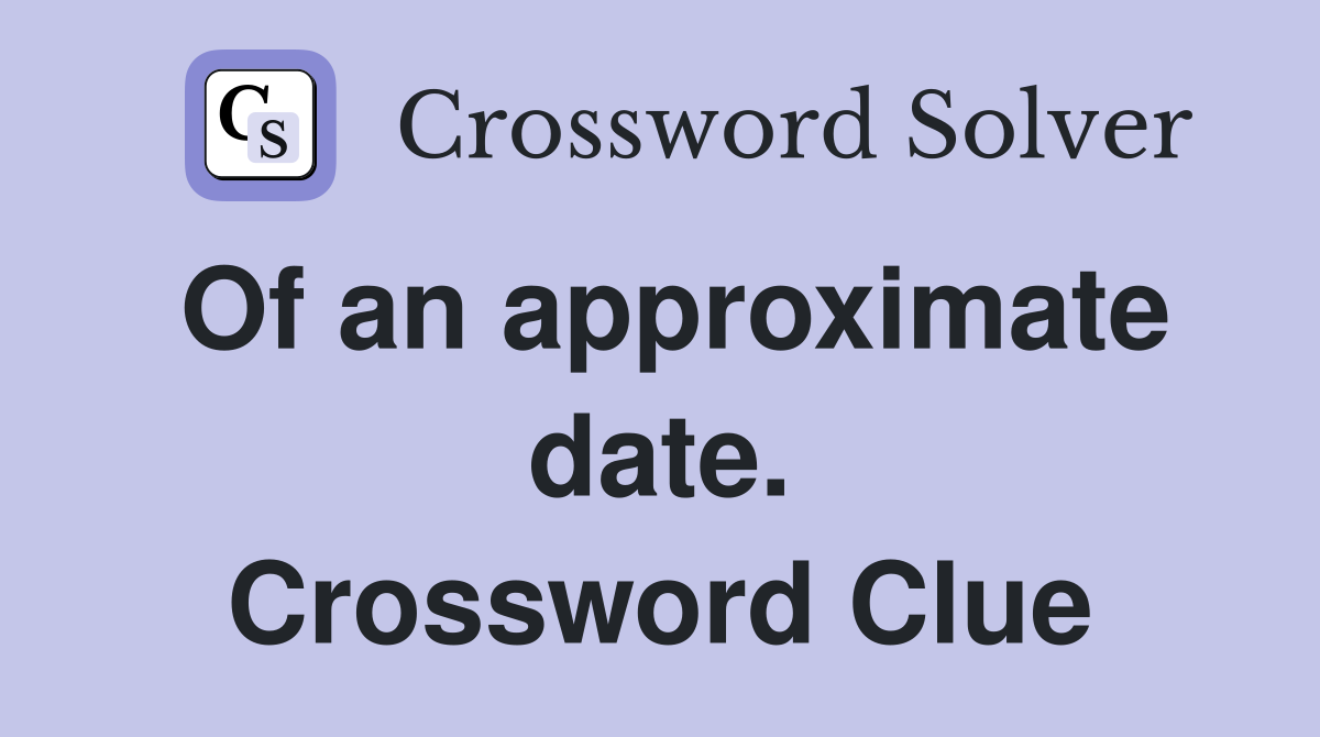 Of an approximate date. Crossword Clue