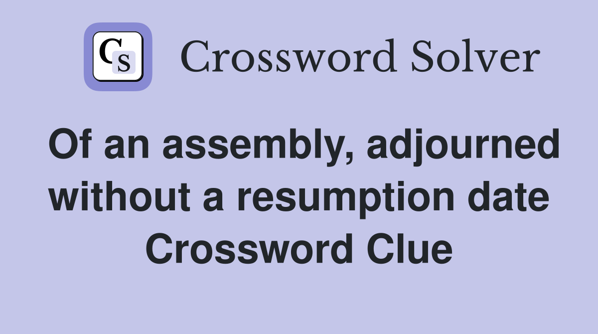 Of an assembly, adjourned without a resumption date Crossword Clue