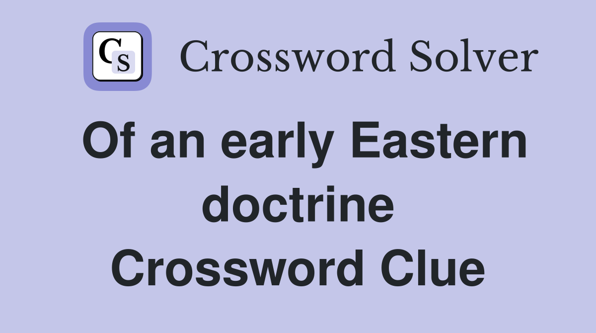 Of an early Eastern doctrine Crossword Clue