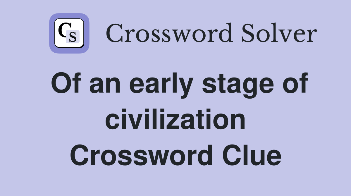 Of an early stage of civilization Crossword Clue