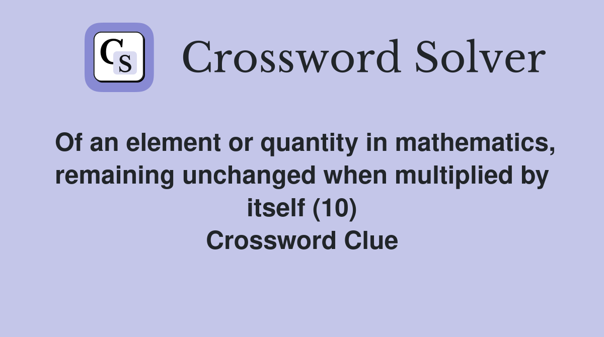 Of an element or quantity in mathematics, remaining unchanged when multiplied by itself (10) Crossword Clue