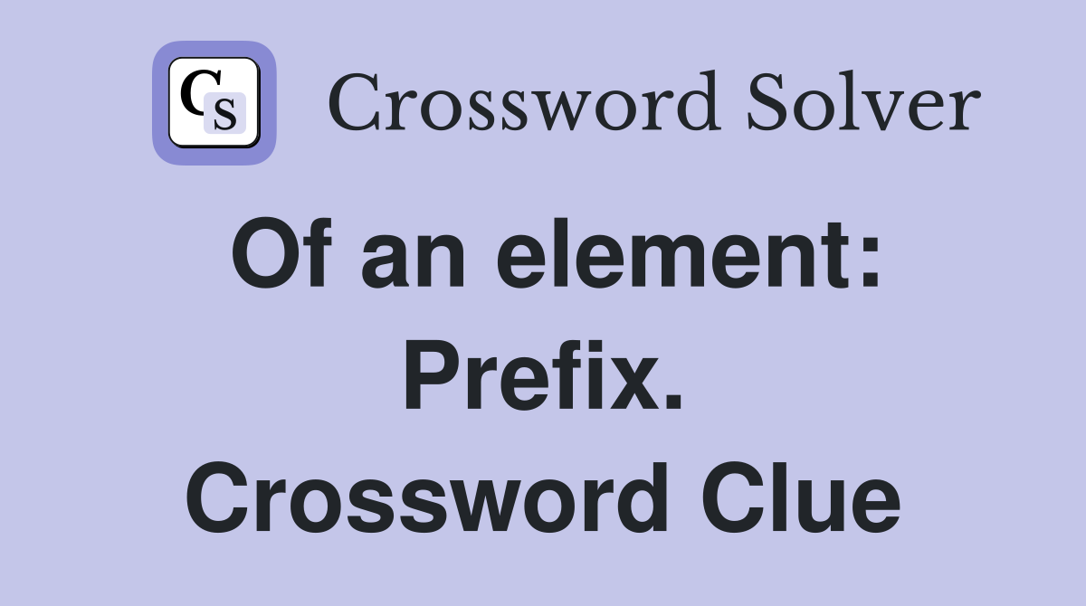 Of an element: Prefix. Crossword Clue