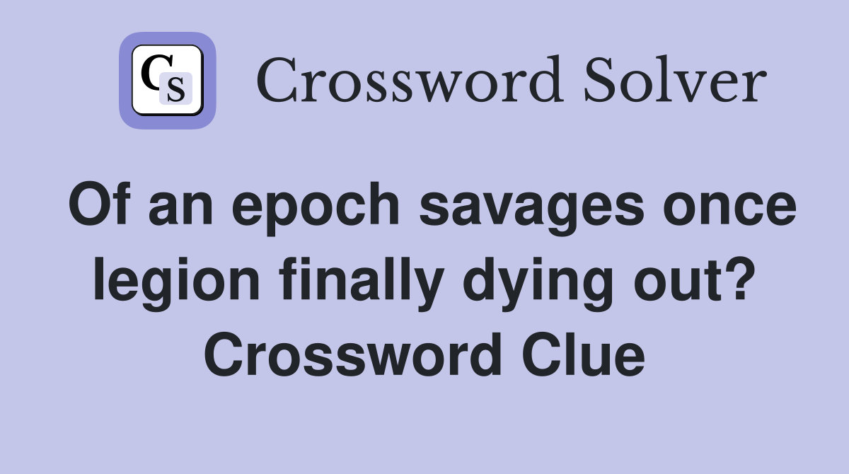 Of an epoch savages once legion finally dying out? Crossword Clue