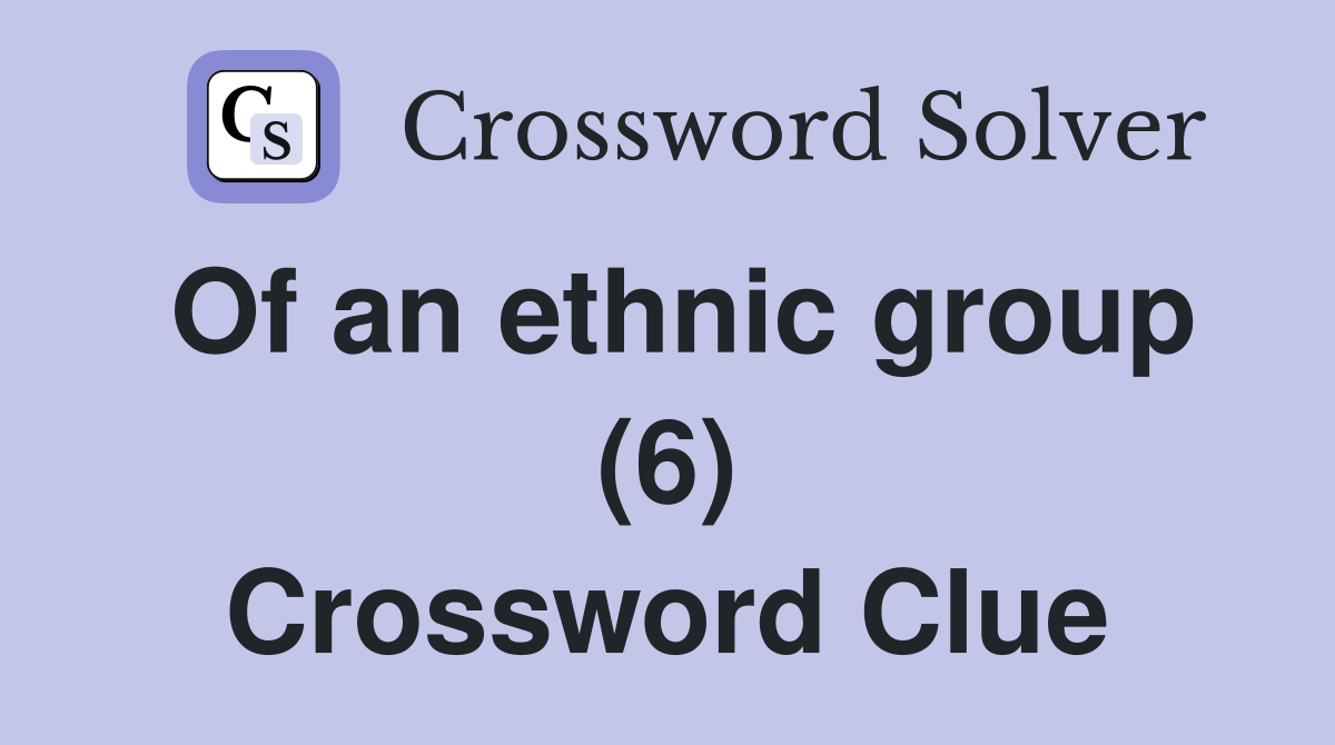 Of an ethnic group (6) Crossword Clue