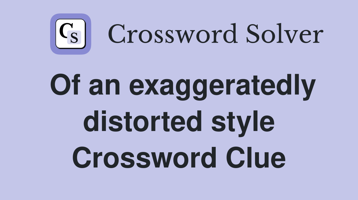 Of an exaggeratedly distorted style Crossword Clue