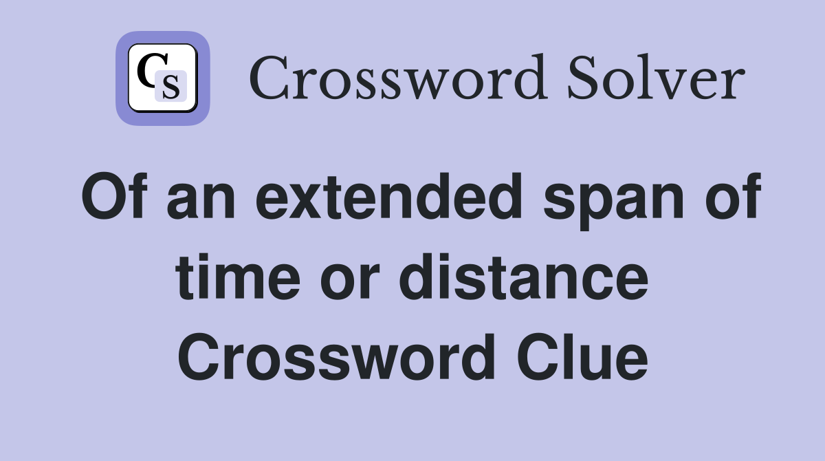 Of an extended span of time or distance Crossword Clue