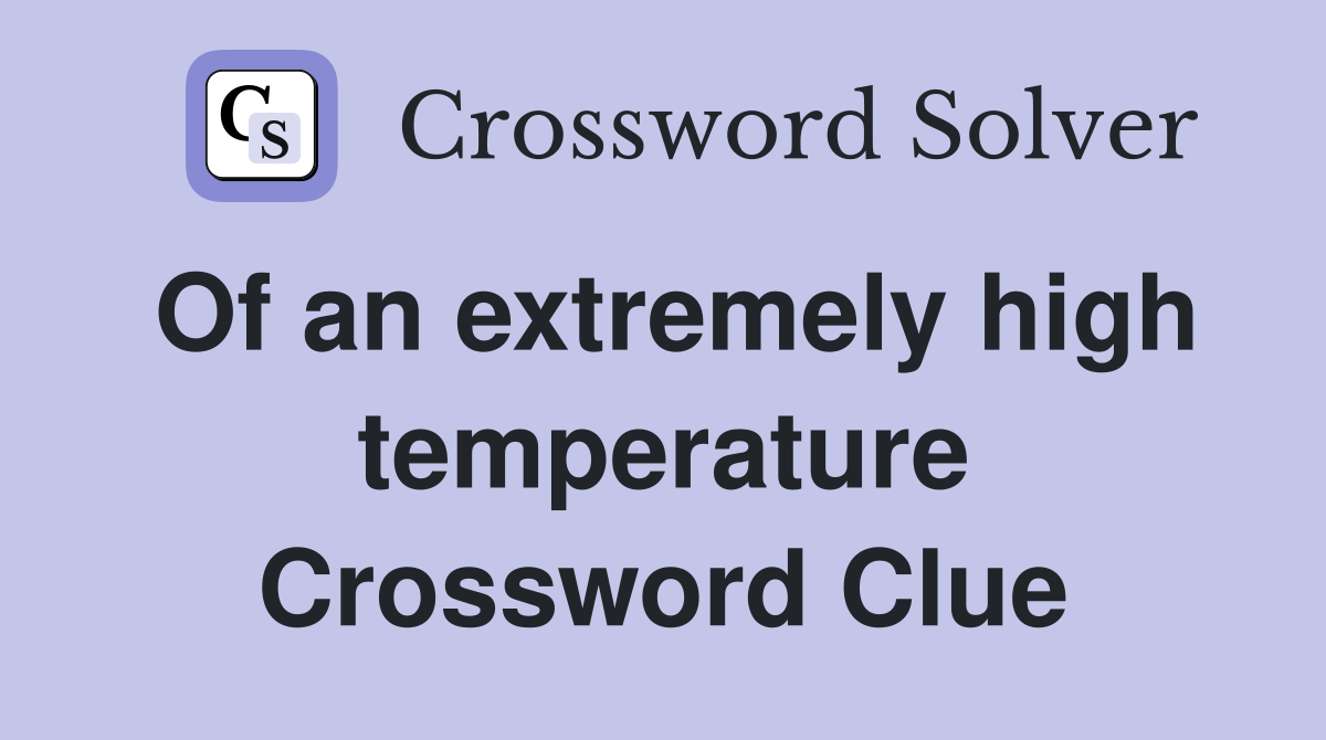 Of an extremely high temperature Crossword Clue