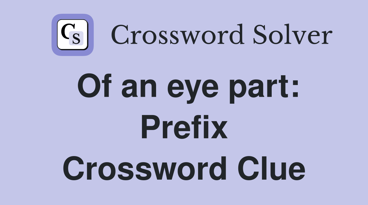 Of an eye part: Prefix Crossword Clue