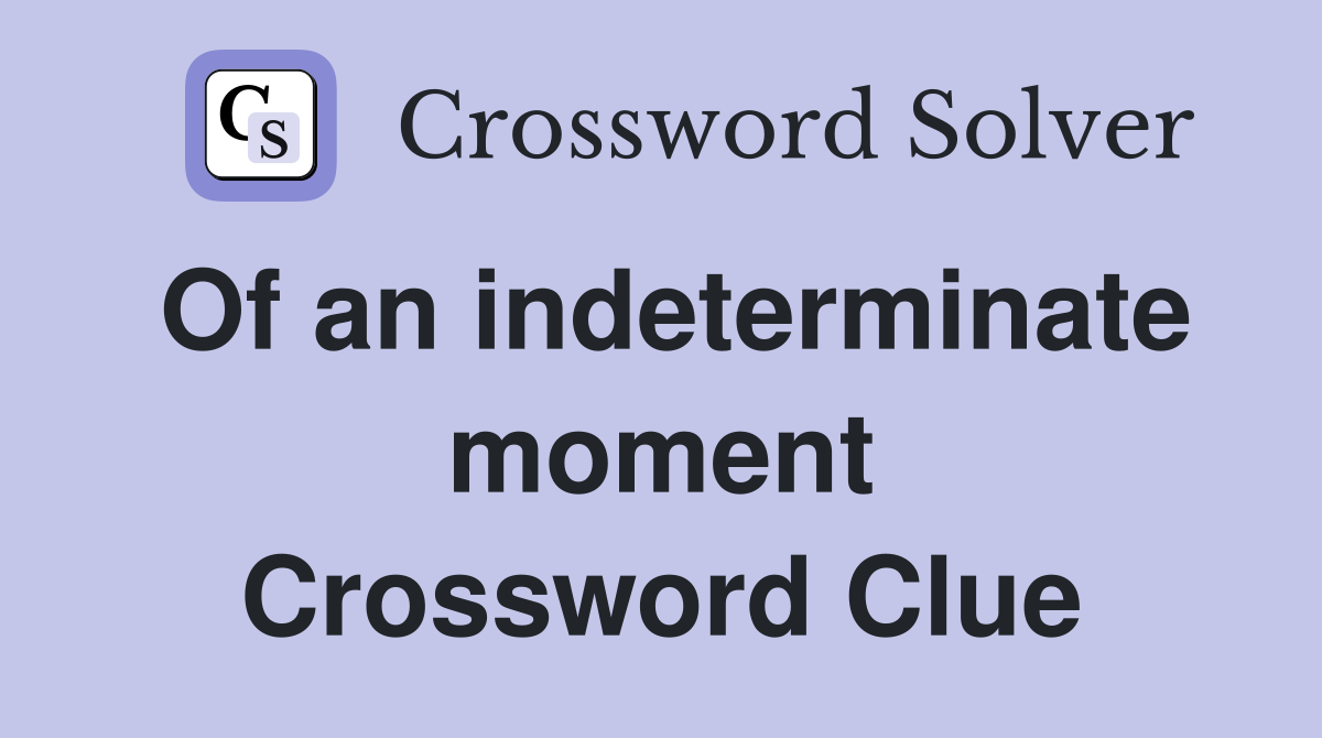 Of an indeterminate moment Crossword Clue