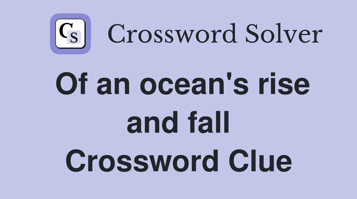 Of an ocean's rise and fall Crossword Clue