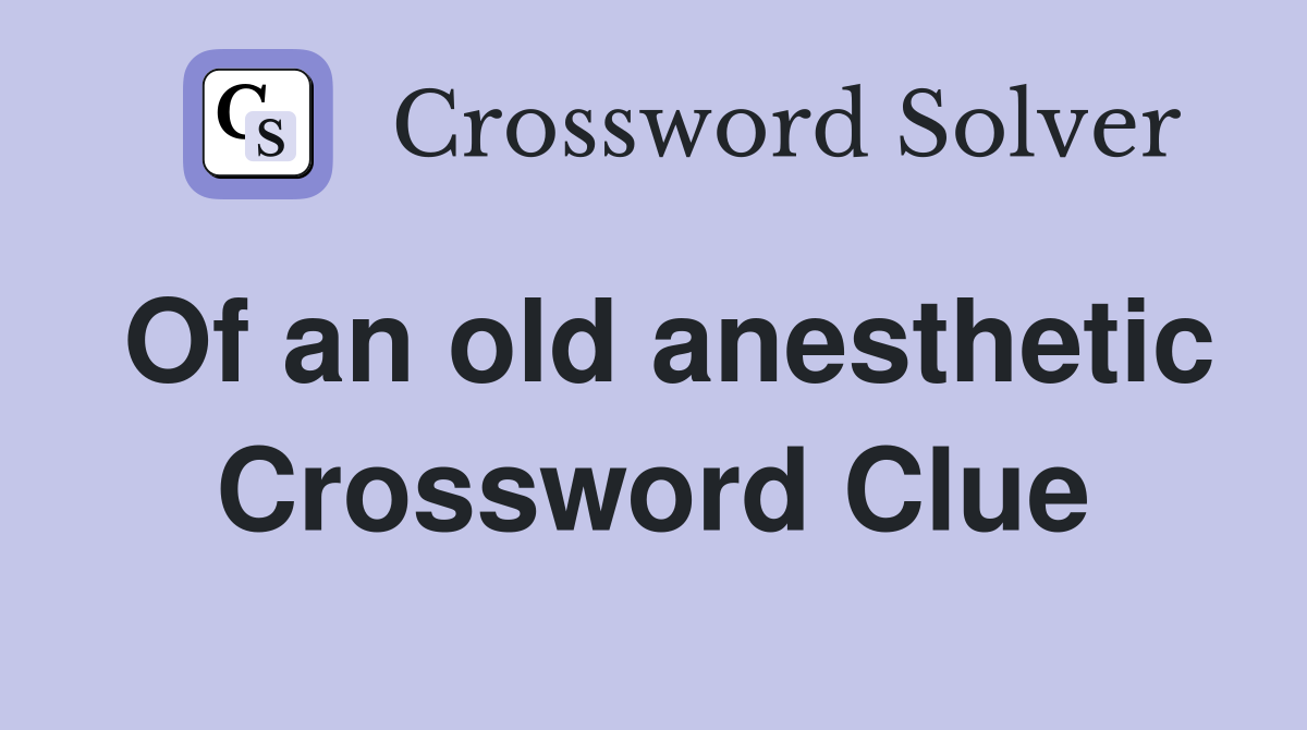 Of an old anesthetic Crossword Clue