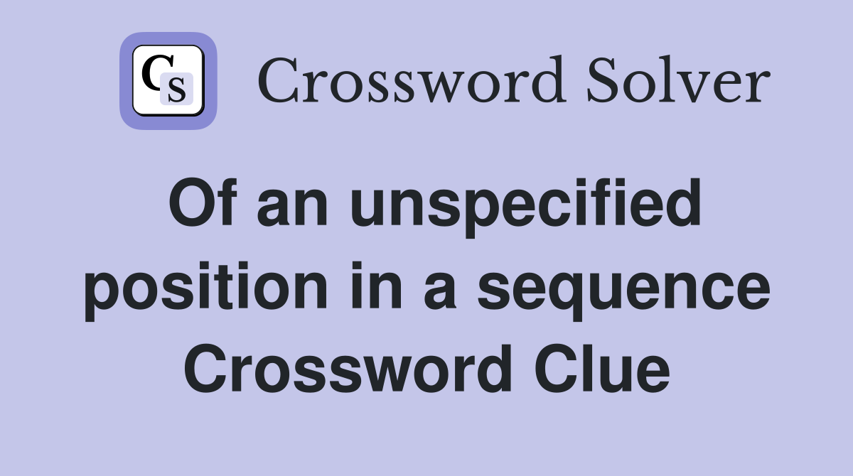 Of an unspecified position in a sequence Crossword Clue