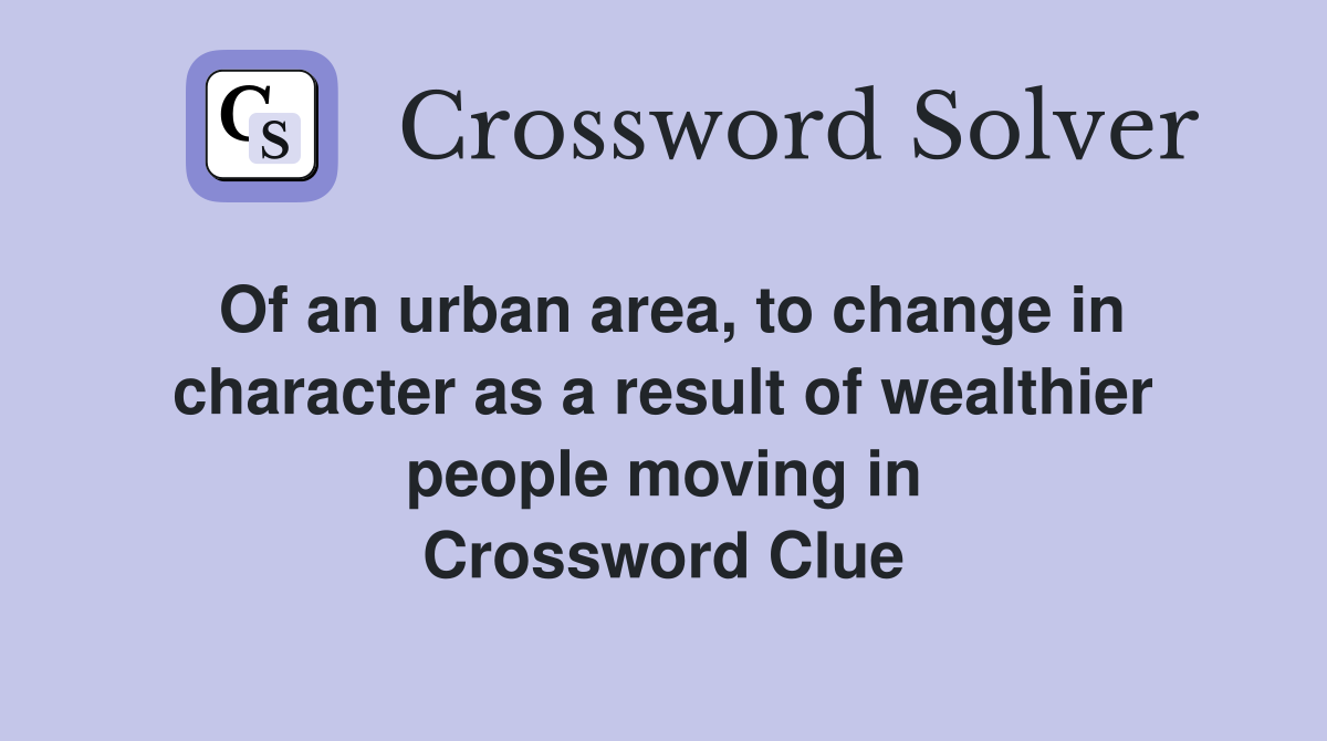 Of an urban area, to change in character as a result of wealthier people moving in Crossword Clue