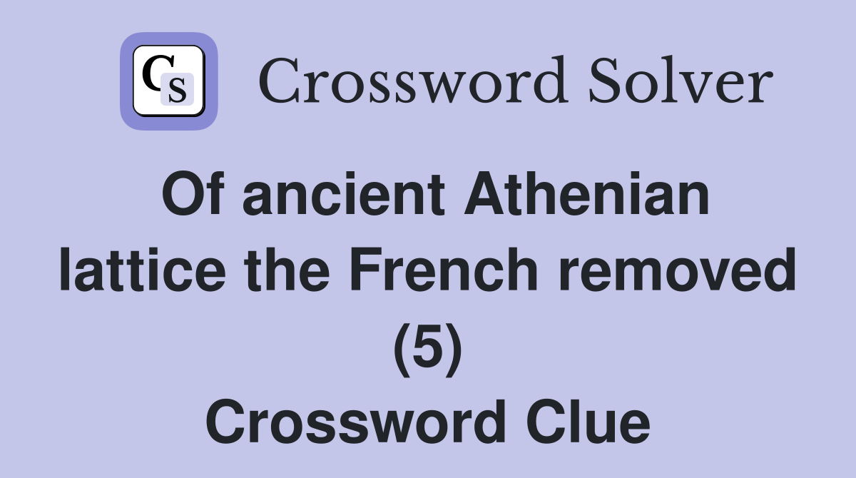Of ancient Athenian lattice the French removed (5) Crossword Clue