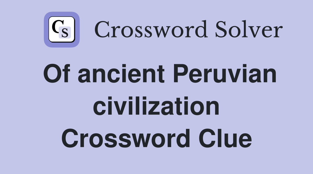 Of ancient Peruvian civilization Crossword Clue