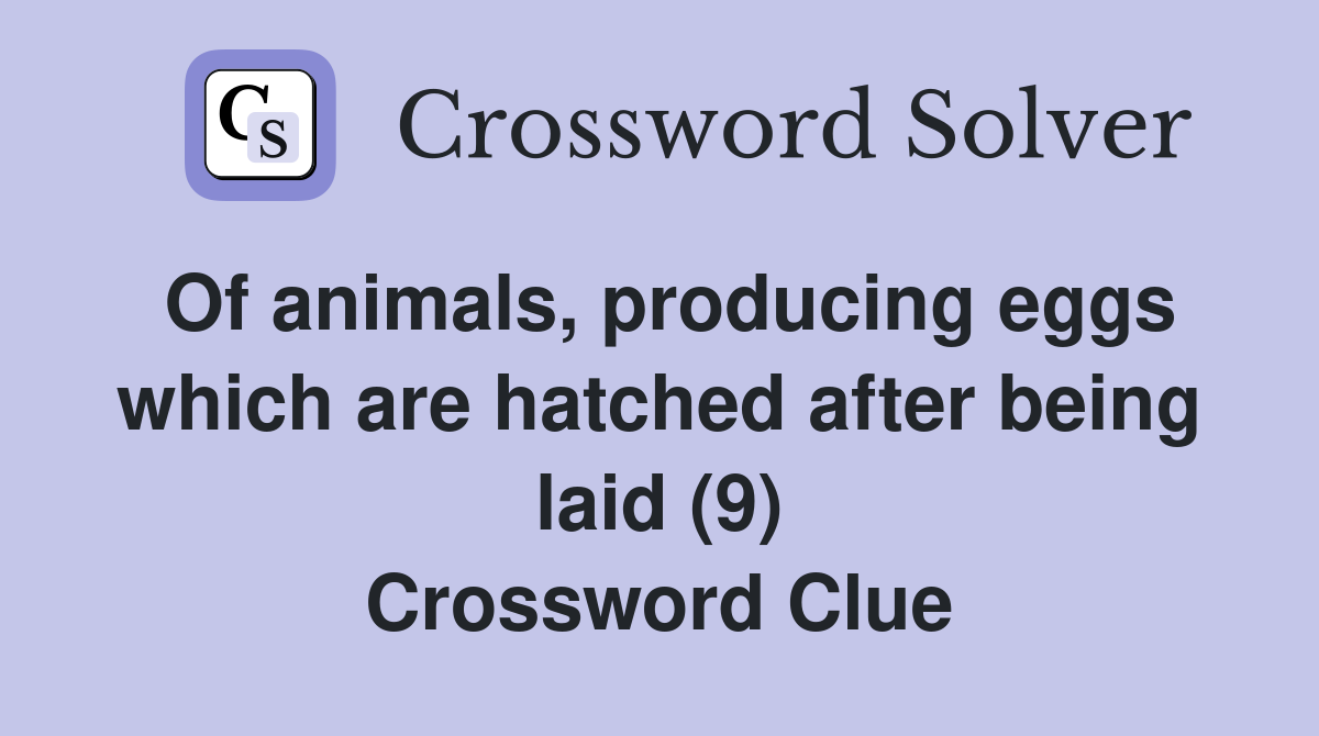 Of animals, producing eggs which are hatched after being laid (9) Crossword Clue