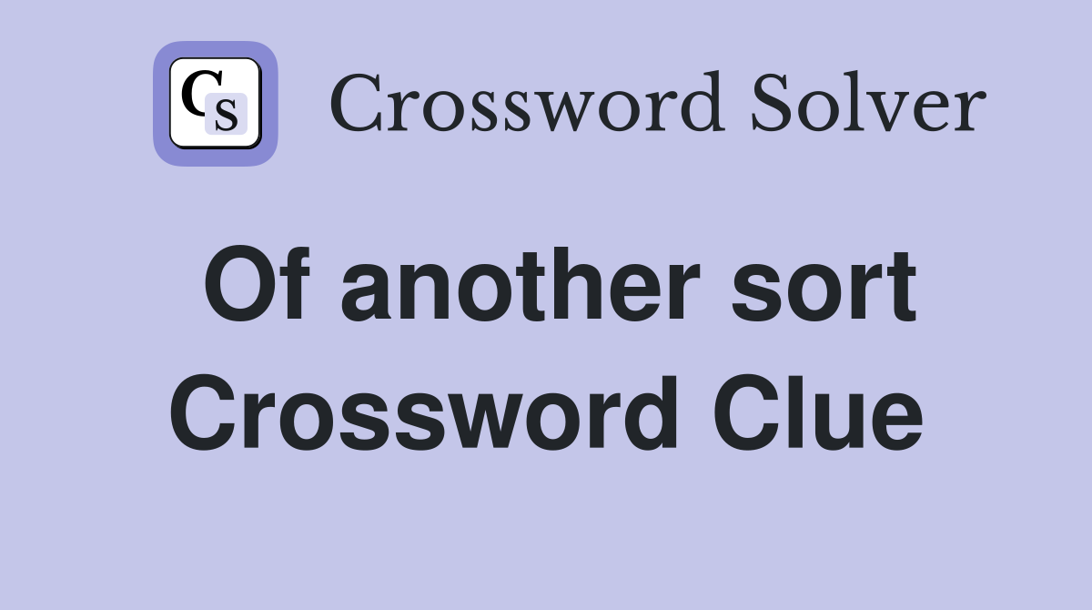 Of another sort Crossword Clue
