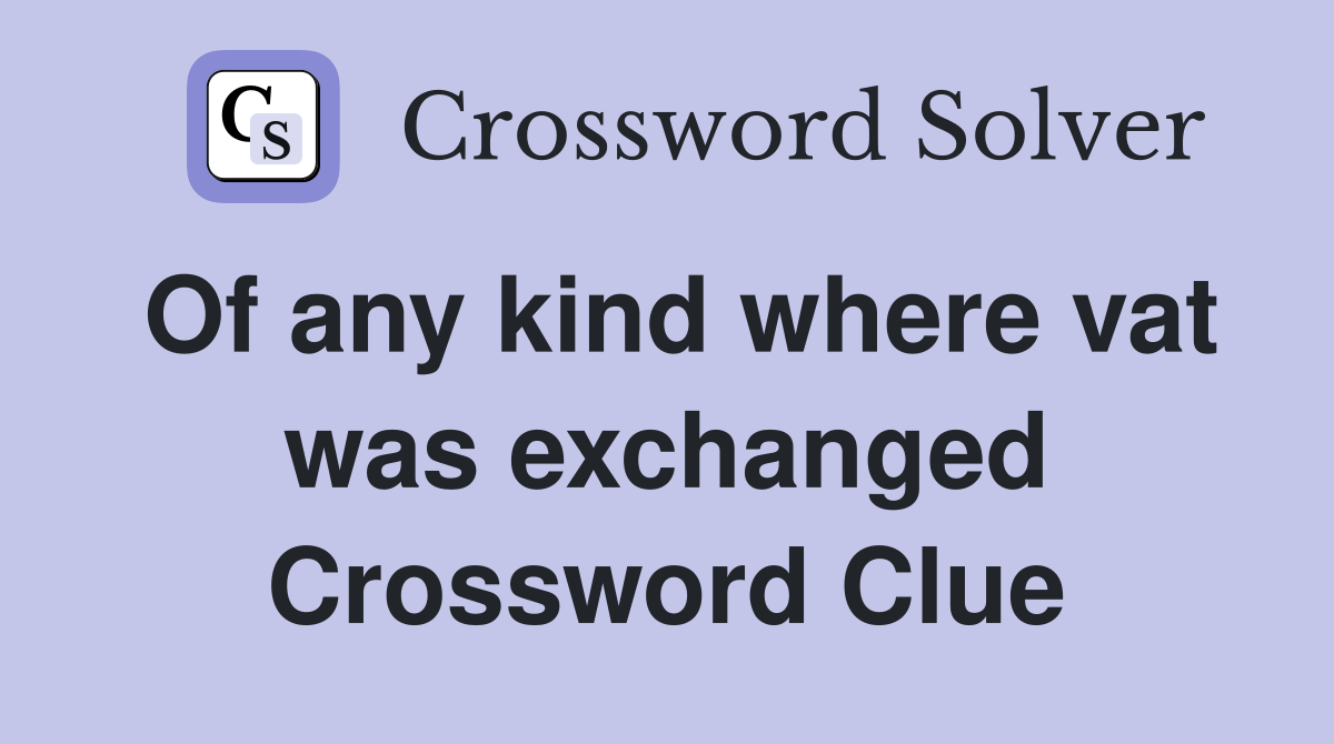 Of any kind where vat was exchanged Crossword Clue