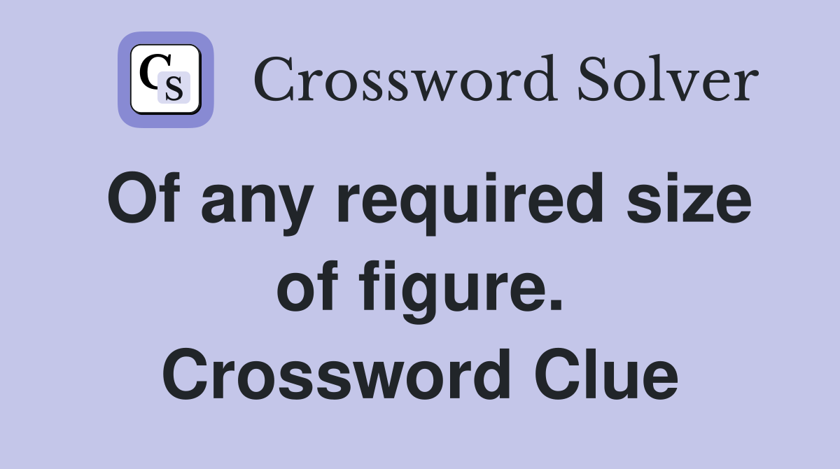 Of any required size of figure. Crossword Clue