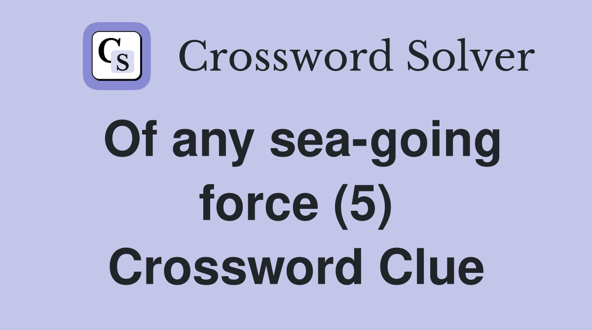 Of any sea-going force (5) Crossword Clue