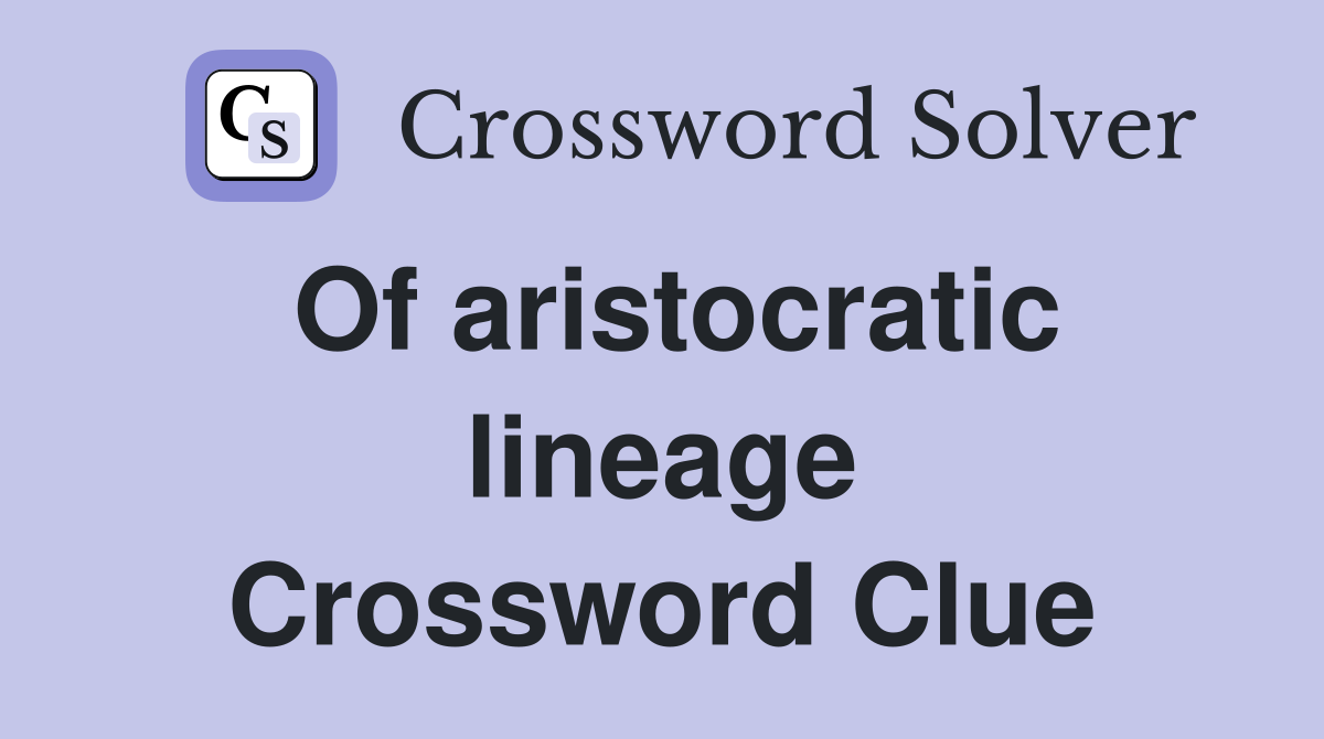 Of aristocratic lineage Crossword Clue
