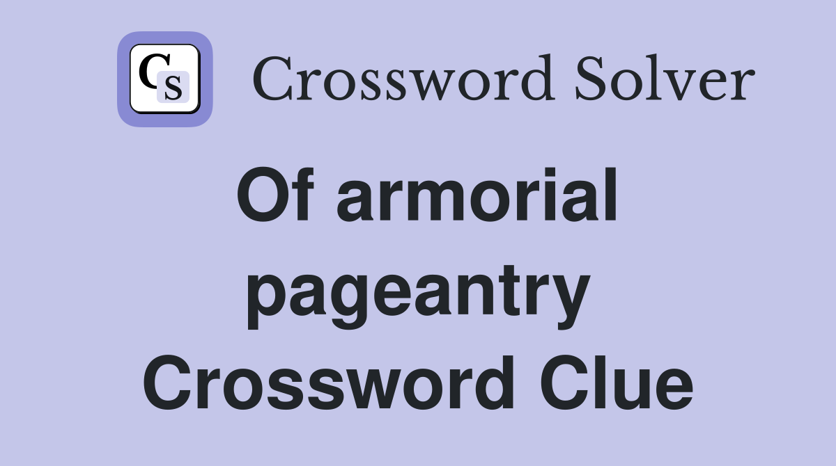 Of armorial pageantry Crossword Clue