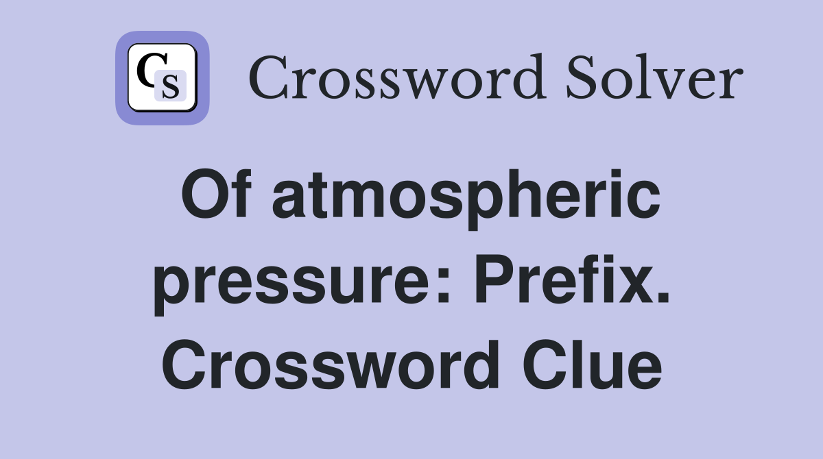 Of atmospheric pressure: Prefix. Crossword Clue