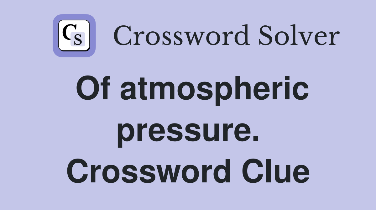 Of atmospheric pressure. Crossword Clue