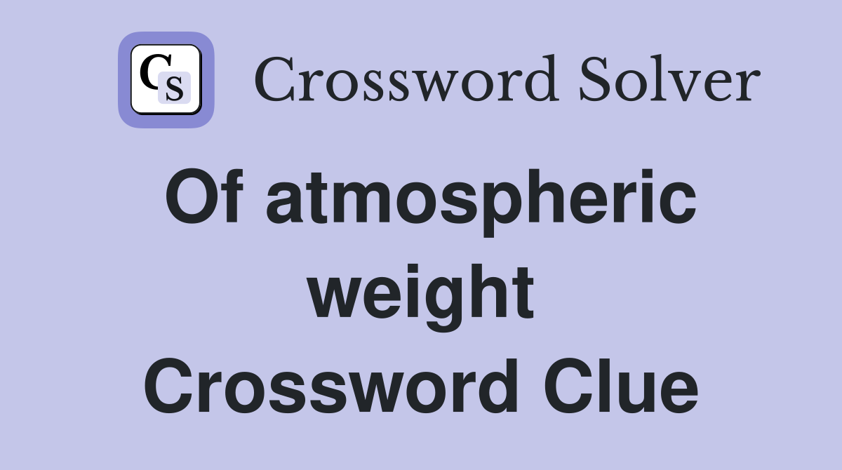 Of atmospheric weight Crossword Clue