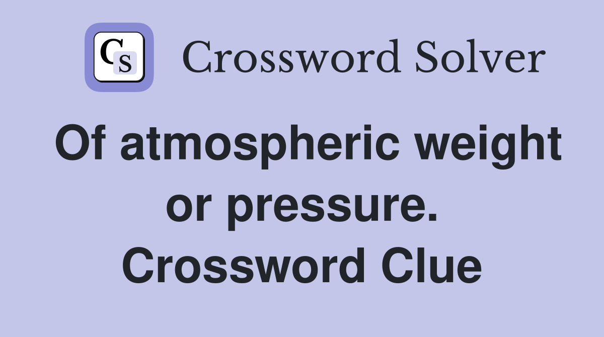 Of atmospheric weight or pressure. Crossword Clue