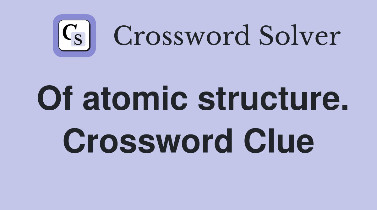 Of atomic structure. Crossword Clue