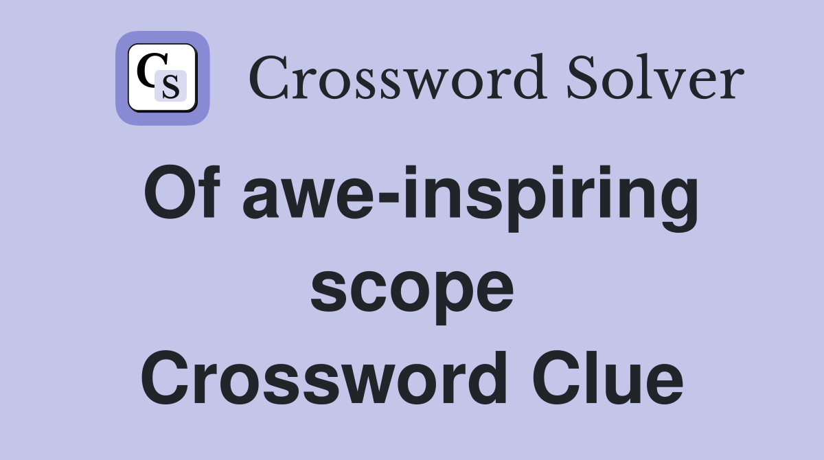 Of awe-inspiring scope Crossword Clue