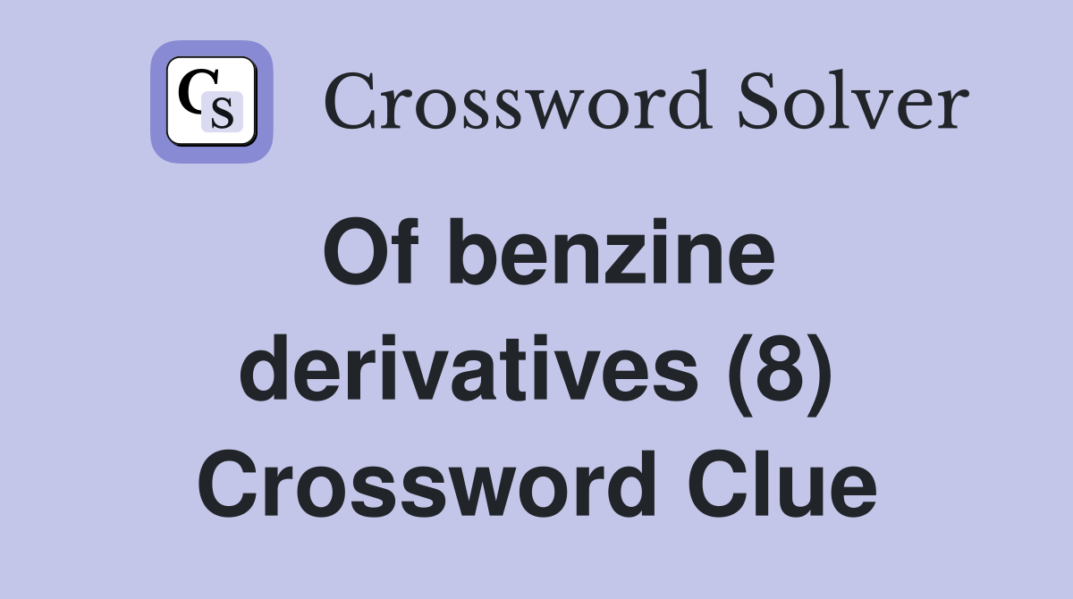 Of benzine derivatives (8) Crossword Clue