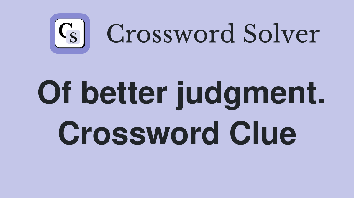 Of better judgment. Crossword Clue