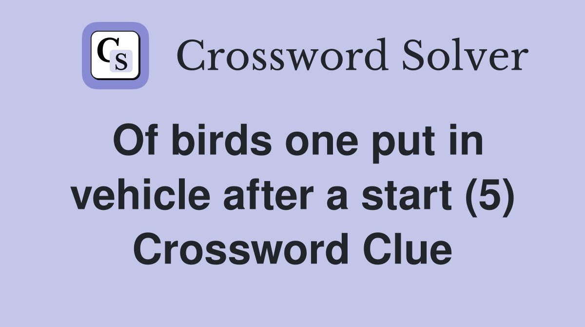 Of birds one put in vehicle after a start (5) Crossword Clue