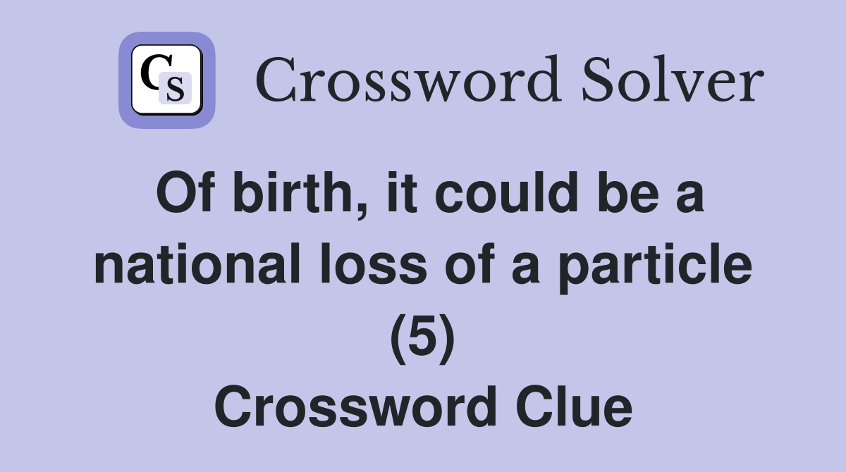 Of birth, it could be a national loss of a particle (5) Crossword Clue