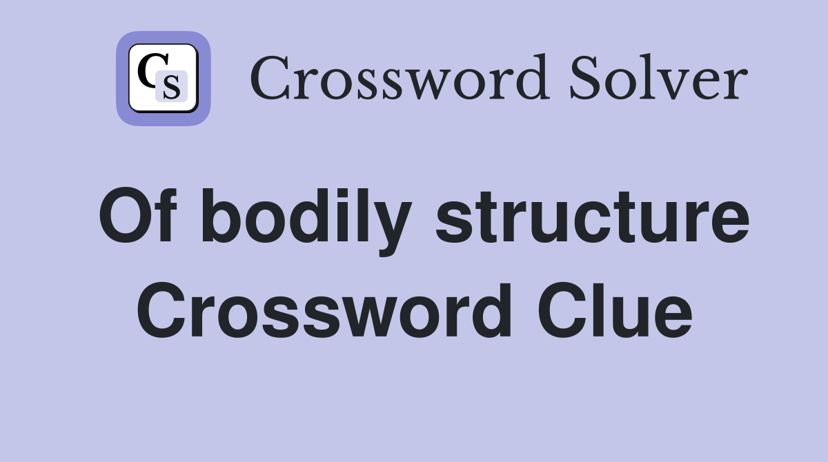 Of bodily structure Crossword Clue