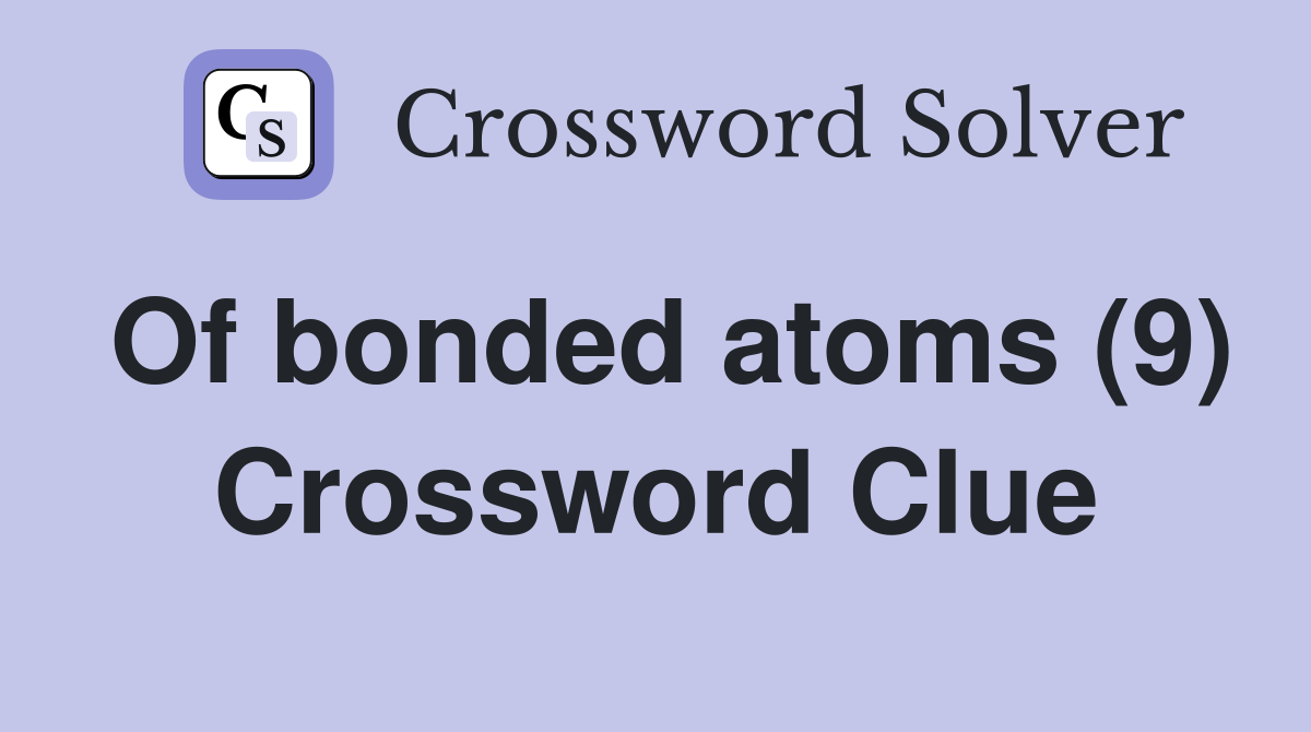 Of bonded atoms (9) Crossword Clue